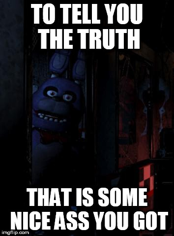 Bonnie Bunny | TO TELL YOU THE TRUTH; THAT IS SOME NICE ASS YOU GOT | image tagged in bonnie bunny | made w/ Imgflip meme maker