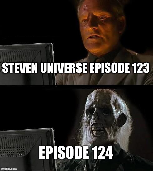   | STEVEN UNIVERSE EPISODE 123; EPISODE 124 | image tagged in memes,ill just wait here | made w/ Imgflip meme maker