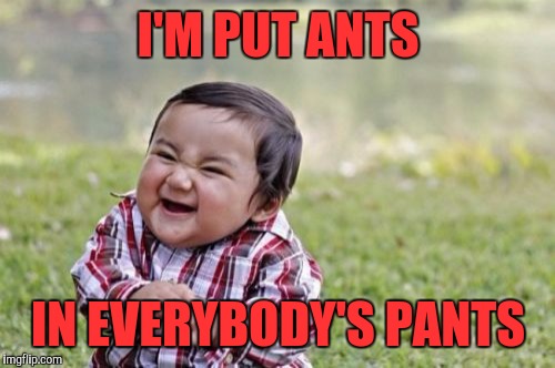 Evil Toddler | I'M PUT ANTS; IN EVERYBODY'S PANTS | image tagged in memes,evil toddler | made w/ Imgflip meme maker