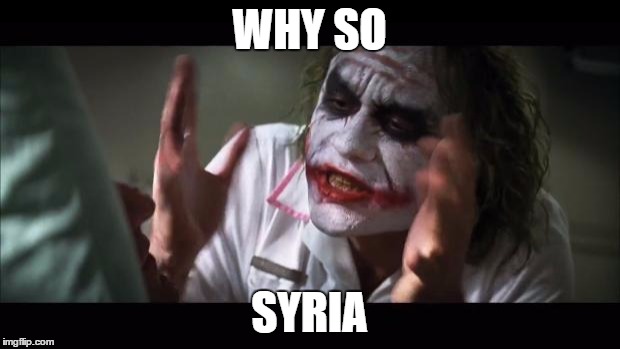 And everybody loses their minds | WHY SO; SYRIA | image tagged in memes,and everybody loses their minds | made w/ Imgflip meme maker