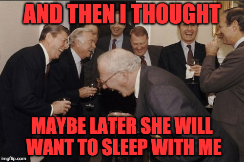 after arguing with your wife | AND THEN I THOUGHT; MAYBE LATER SHE WILL WANT TO SLEEP WITH ME | image tagged in memes,laughing men in suits | made w/ Imgflip meme maker