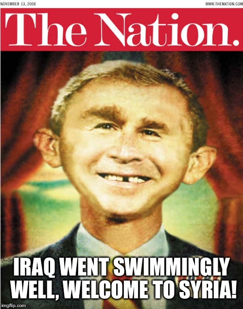 IRAQ WENT SWIMMINGLY WELL, WELCOME TO SYRIA! | made w/ Imgflip meme maker