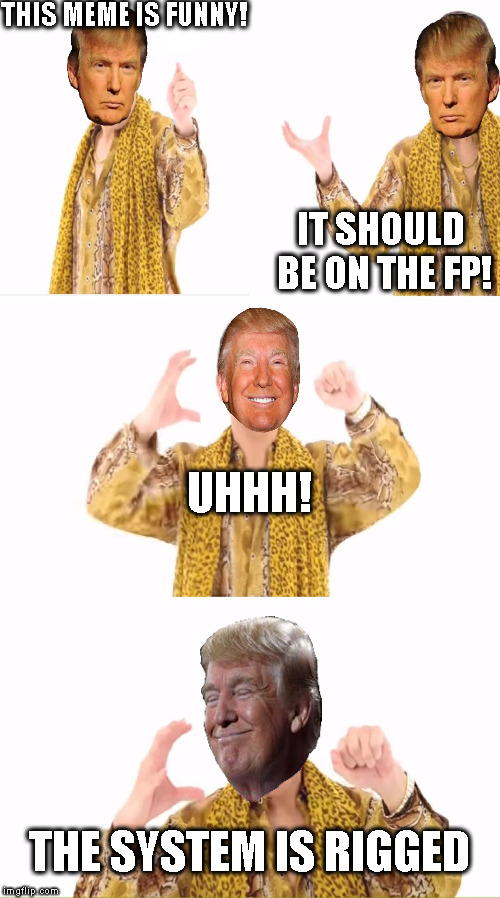 THIS MEME IS FUNNY! IT SHOULD BE ON THE FP! UHHH! THE SYSTEM IS RIGGED | made w/ Imgflip meme maker