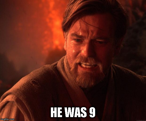 Star Wars Obi Wan Burn | HE WAS 9 | image tagged in star wars obi wan burn | made w/ Imgflip meme maker