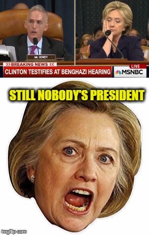 Member when we were told she was the best, ha! | STILL NOBODY'S PRESIDENT | image tagged in memes,stupid liberals | made w/ Imgflip meme maker