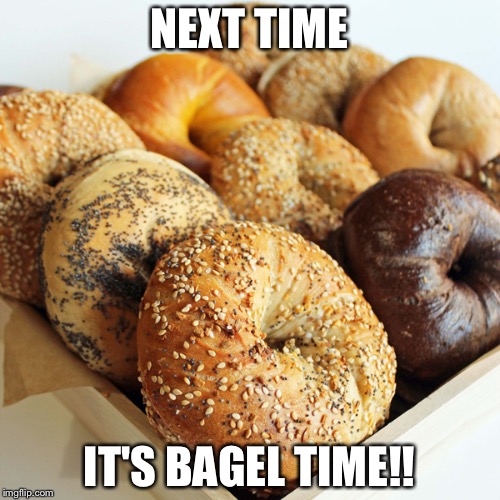 The only bae goals I want is this bagel  | NEXT TIME; IT'S BAGEL TIME!! | image tagged in the only bae goals i want is this bagel | made w/ Imgflip meme maker