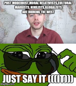 Alt Wrong |  POST MODERNIST,MORAL RELATIVISTS,CULTURAL MARXISTS, NIHILISTS,GLOBALISTS ARE RUINING THE WEST; JUST SAY IT (((IT))) | image tagged in alt right,infowars,paul joseph watson,jews | made w/ Imgflip meme maker