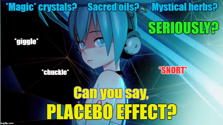 Placebo Effect | *Magic* crystals?      Sacred oils?     
 Mystical herbs? SERIOUSLY? *giggle*; *SNORT*; *chuckle*; Can you say, PLACEBO EFFECT? | image tagged in placebo,hatsune miku,vocaloid | made w/ Imgflip meme maker