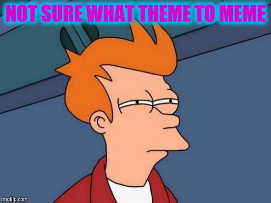 What theme is happening? | NOT SURE WHAT THEME TO MEME | image tagged in memes,futurama fry | made w/ Imgflip meme maker