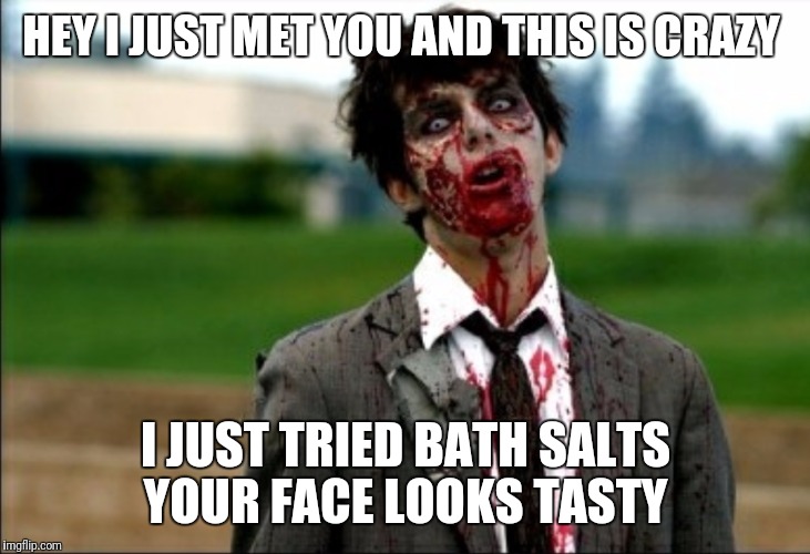 Bath Salts Man Wrote A Song For You! | HEY I JUST MET YOU AND THIS IS CRAZY; I JUST TRIED BATH SALTS YOUR FACE LOOKS TASTY | image tagged in funny,memes,zombies,bath salts | made w/ Imgflip meme maker