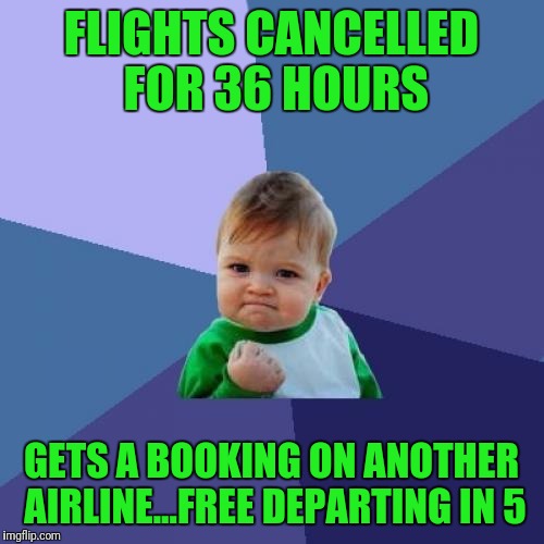 Oh Ya! | FLIGHTS CANCELLED FOR 36 HOURS; GETS A BOOKING ON ANOTHER AIRLINE...FREE DEPARTING IN 5 | image tagged in memes,success kid | made w/ Imgflip meme maker