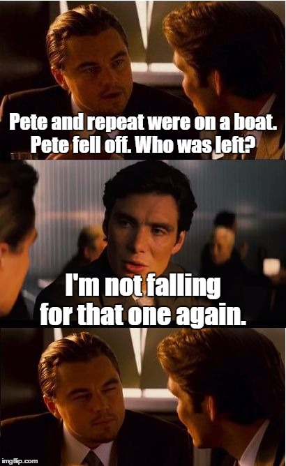 Inception Meme | Pete and repeat were on a boat. Pete fell off. Who was left? I'm not falling for that one again. | image tagged in memes,inception,pete and repeat | made w/ Imgflip meme maker