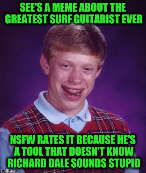 Bad Luck Brian Meme | SEE'S A MEME ABOUT THE GREATEST SURF GUITARIST EVER NSFW RATES IT BECAUSE HE'S A TOOL THAT DOESN'T KNOW RICHARD DALE SOUNDS STUPID | image tagged in memes,bad luck brian | made w/ Imgflip meme maker
