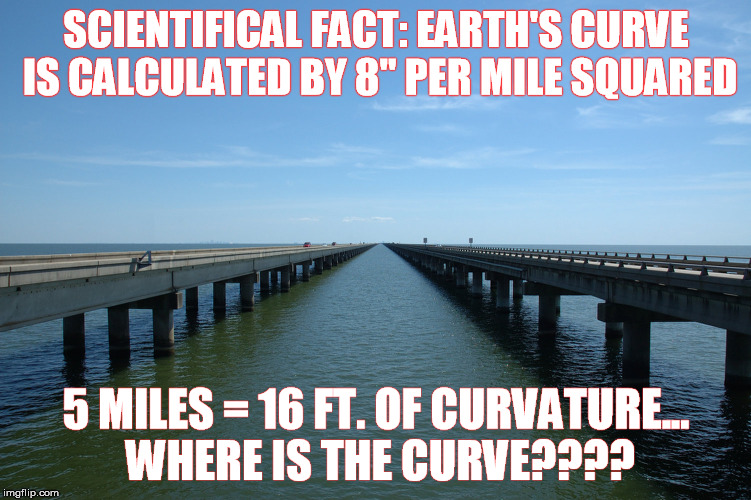 Earth's curve is yet to be found.... | SCIENTIFICAL FACT: EARTH'S CURVE IS CALCULATED BY 8" PER MILE SQUARED; 5 MILES = 16 FT. OF CURVATURE... WHERE IS THE CURVE???? | image tagged in flat earth,eric dubai,donald trump,syria,american | made w/ Imgflip meme maker