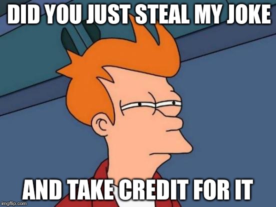 Futurama Fry | DID YOU JUST STEAL MY JOKE; AND TAKE CREDIT FOR IT | image tagged in memes,futurama fry | made w/ Imgflip meme maker