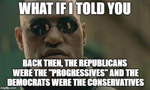 Matrix Morpheus Meme | WHAT IF I TOLD YOU BACK THEN, THE REPUBLICANS WERE THE "PROGRESSIVES" AND THE DEMOCRATS WERE THE CONSERVATIVES | image tagged in memes,matrix morpheus | made w/ Imgflip meme maker