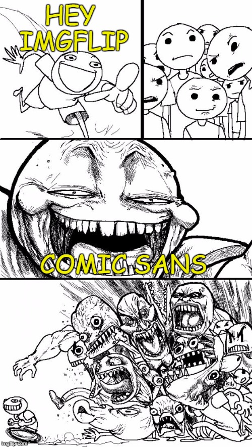 Sorry... | HEY IMGFLIP; COMIC SANS | image tagged in memes,hey internet | made w/ Imgflip meme maker