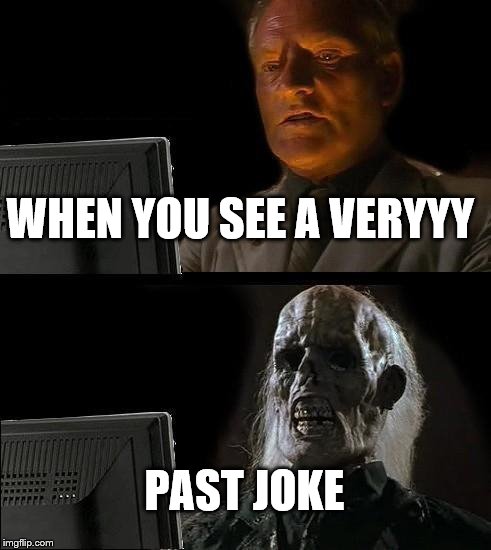 I'll Just Wait Here Meme | WHEN YOU SEE A VERYYY; PAST JOKE | image tagged in memes,ill just wait here | made w/ Imgflip meme maker