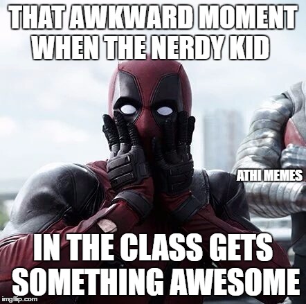 Deadpool Surprised | THAT AWKWARD MOMENT WHEN THE NERDY KID; ATHI MEMES; IN THE CLASS GETS SOMETHING AWESOME | image tagged in memes,deadpool surprised | made w/ Imgflip meme maker