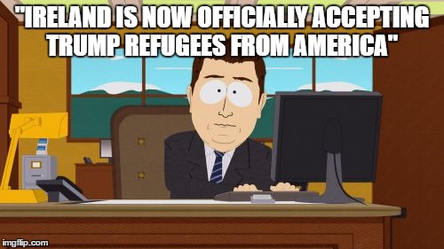 breaking news  | "IRELAND IS NOW OFFICIALLY ACCEPTING TRUMP REFUGEES FROM AMERICA" | image tagged in memes,bad pun trump | made w/ Imgflip meme maker