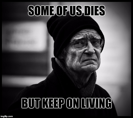 Dead but alive | SOME OF US DIES; BUT KEEP ON LIVING | image tagged in dead,alive | made w/ Imgflip meme maker