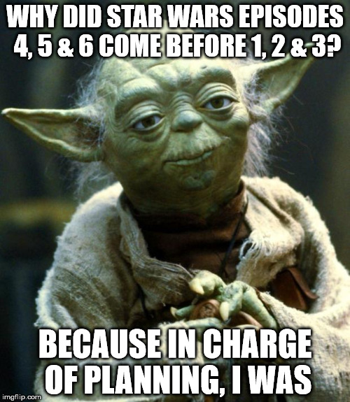 Count, Yoda cannot! | WHY DID STAR WARS EPISODES 4, 5 & 6 COME BEFORE 1, 2 & 3? BECAUSE IN CHARGE OF PLANNING, I WAS | image tagged in memes,star wars yoda | made w/ Imgflip meme maker