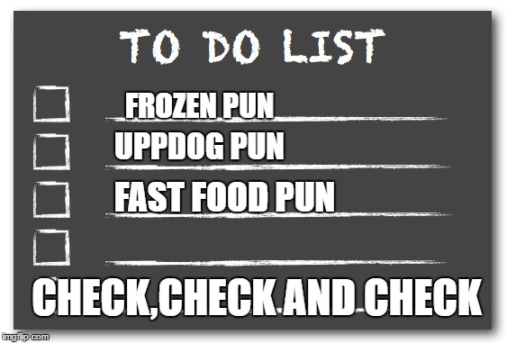 To do list | FROZEN PUN; UPPDOG PUN; FAST FOOD PUN; CHECK,CHECK AND CHECK | image tagged in to do list | made w/ Imgflip meme maker
