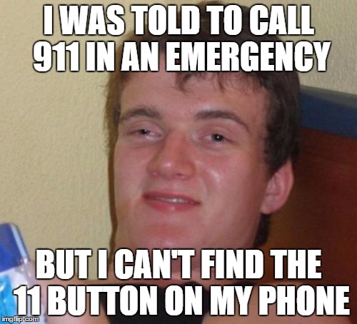 911 Emergency | I WAS TOLD TO CALL 911 IN AN EMERGENCY; BUT I CAN'T FIND THE 11 BUTTON ON MY PHONE | image tagged in memes,10 guy,911,retard,gifs,funny | made w/ Imgflip meme maker
