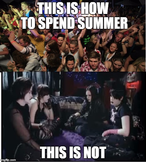 Don't be a boring goth...go have fun! | THIS IS HOW TO SPEND SUMMER; THIS IS NOT | image tagged in fun clubbers vs boring goths,memes,summer,yolo | made w/ Imgflip meme maker