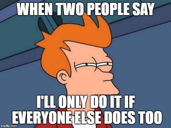 Hate It When This Happens | WHEN TWO PEOPLE SAY; I'LL ONLY DO IT IF EVERYONE ELSE DOES TOO | image tagged in memes,futurama fry,realteable,gifs,funny,liar | made w/ Imgflip meme maker