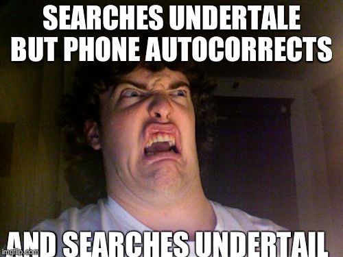 Oh No Meme | SEARCHES UNDERTALE BUT PHONE AUTOCORRECTS; AND SEARCHES UNDERTAIL | image tagged in memes,oh no | made w/ Imgflip meme maker