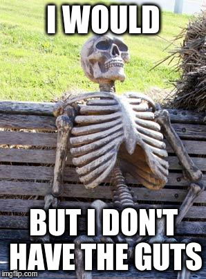 Waiting Skeleton Meme | I WOULD BUT I DON'T HAVE THE GUTS | image tagged in memes,waiting skeleton | made w/ Imgflip meme maker