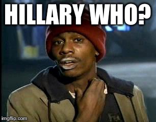 Y'all Got Any More Of That Meme | HILLARY WHO? | image tagged in memes,yall got any more of | made w/ Imgflip meme maker