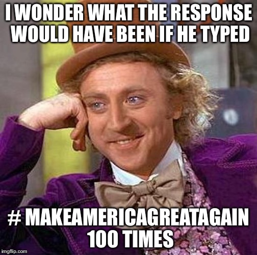 Creepy Condescending Wonka Meme | I WONDER WHAT THE RESPONSE WOULD HAVE BEEN IF HE TYPED # MAKEAMERICAGREATAGAIN 100 TIMES | image tagged in memes,creepy condescending wonka | made w/ Imgflip meme maker