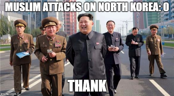 Kim Jong Un laughing | MUSLIM ATTACKS ON NORTH KOREA: 0; THANK | image tagged in kim jong un laughing | made w/ Imgflip meme maker