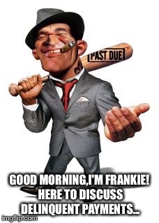 GOOD MORNING,I'M FRANKIE! HERE TO DISCUSS DELINQUENT PAYMENTS... | made w/ Imgflip meme maker