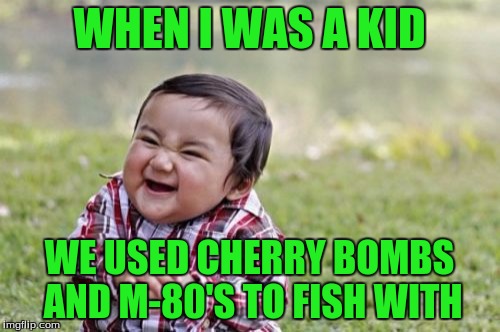 Evil Toddler Meme | WHEN I WAS A KID WE USED CHERRY BOMBS AND M-80'S TO FISH WITH | image tagged in memes,evil toddler | made w/ Imgflip meme maker