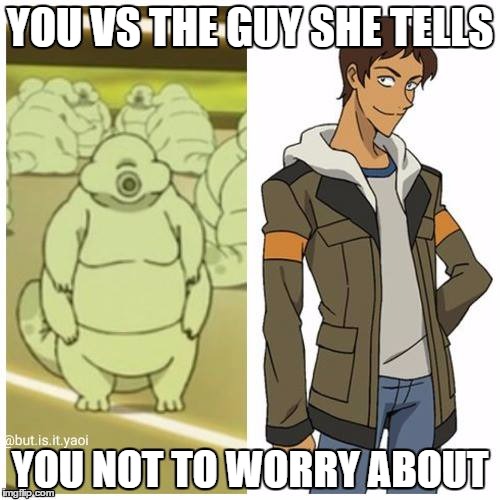 YOU VS THE GUY SHE TELLS; YOU NOT TO WORRY ABOUT | image tagged in voltron,vld,voltron legendary defender,hot,lance,netflix | made w/ Imgflip meme maker