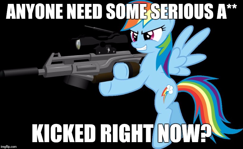 gunning rainbow dash | ANYONE NEED SOME SERIOUS A**; KICKED RIGHT NOW? | image tagged in gunning rainbow dash | made w/ Imgflip meme maker
