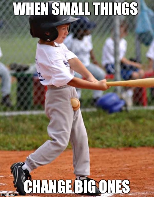 baseball | WHEN SMALL THINGS; CHANGE BIG ONES | image tagged in baseball | made w/ Imgflip meme maker