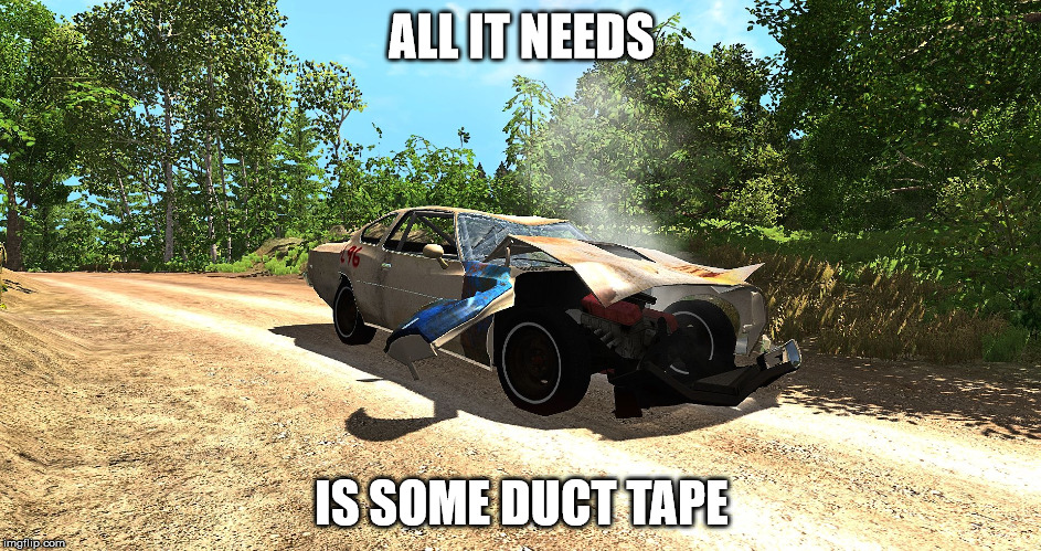 ALL IT NEEDS; IS SOME DUCT TAPE | image tagged in it works | made w/ Imgflip meme maker