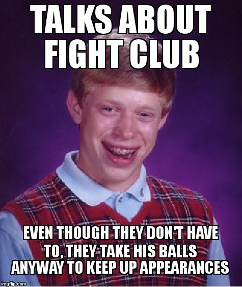 Bad Luck Brian Meme | TALKS ABOUT FIGHT CLUB; EVEN THOUGH THEY DON'T HAVE TO, THEY TAKE HIS BALLS ANYWAY TO KEEP UP APPEARANCES | image tagged in memes,bad luck brian | made w/ Imgflip meme maker