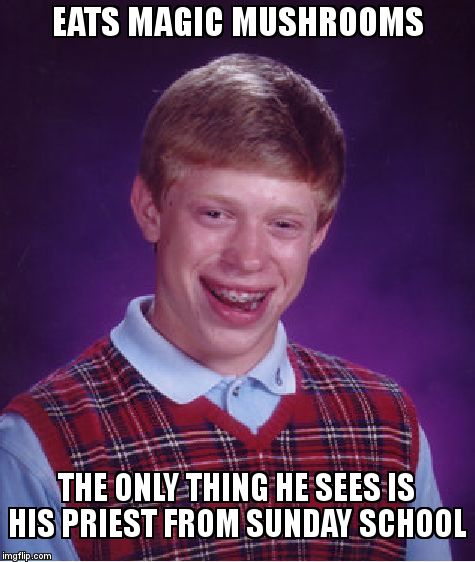 Bad Luck Brian Meme | EATS MAGIC MUSHROOMS; THE ONLY THING HE SEES IS HIS PRIEST FROM SUNDAY SCHOOL | image tagged in memes,bad luck brian | made w/ Imgflip meme maker