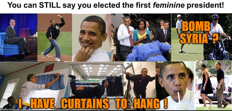 femme fatale | BOMB   SYRIA  ? I    HAVE   CURTAINS   TO   HANG  ! | image tagged in and then i said obama | made w/ Imgflip meme maker