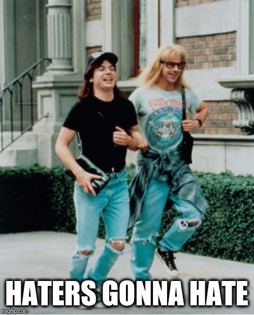 Doin' it OUR way! | HATERS GONNA HATE | image tagged in wayne and garth skipping,haters gonna hate,funny,waynes world,movies,cool story bro | made w/ Imgflip meme maker
