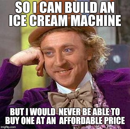Creepy Condescending Wonka Meme | SO I CAN BUILD AN ICE CREAM MACHINE; BUT I WOULD  NEVER BE ABLE TO BUY ONE AT AN  AFFORDABLE PRICE | image tagged in memes,creepy condescending wonka | made w/ Imgflip meme maker