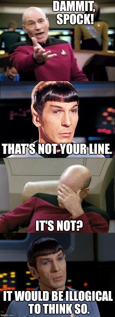 That's not your line - Part One | DAMMIT, SPOCK! THAT'S NOT YOUR LINE. IT'S NOT? IT WOULD BE ILLOGICAL TO THINK SO. | image tagged in star trek,spock illogical,picard wtf and facepalm combined | made w/ Imgflip meme maker