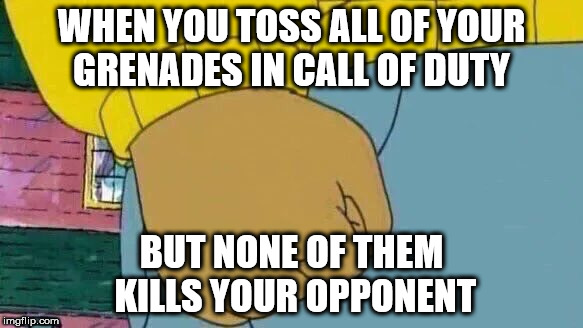 Arthur Fist Meme | WHEN YOU TOSS ALL OF YOUR GRENADES IN CALL OF DUTY; BUT NONE OF THEM KILLS YOUR OPPONENT | image tagged in memes,arthur fist | made w/ Imgflip meme maker