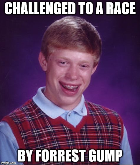 Bad Luck Brian Meme | CHALLENGED TO A RACE; BY FORREST GUMP | image tagged in memes,bad luck brian | made w/ Imgflip meme maker