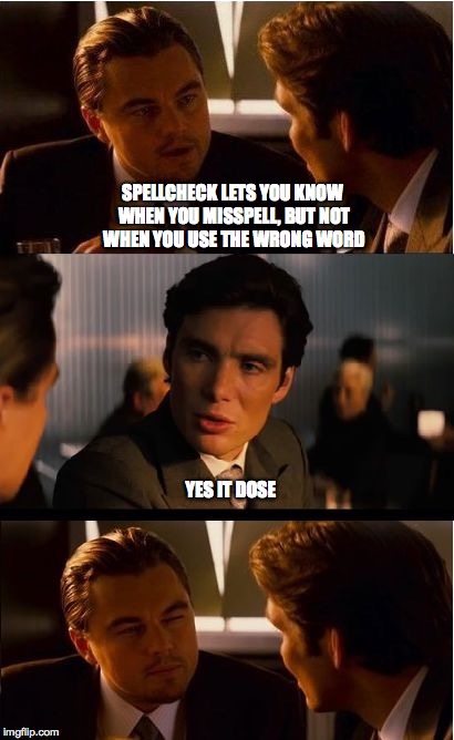 Inspired by the squiggly red line | SPELLCHECK LETS YOU KNOW WHEN YOU MISSPELL, BUT NOT WHEN YOU USE THE WRONG WORD; YES IT DOSE | image tagged in inception | made w/ Imgflip meme maker